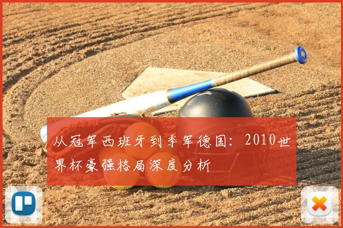 从冠军西班牙到季军德国：2010世界杯豪强格局深度分析