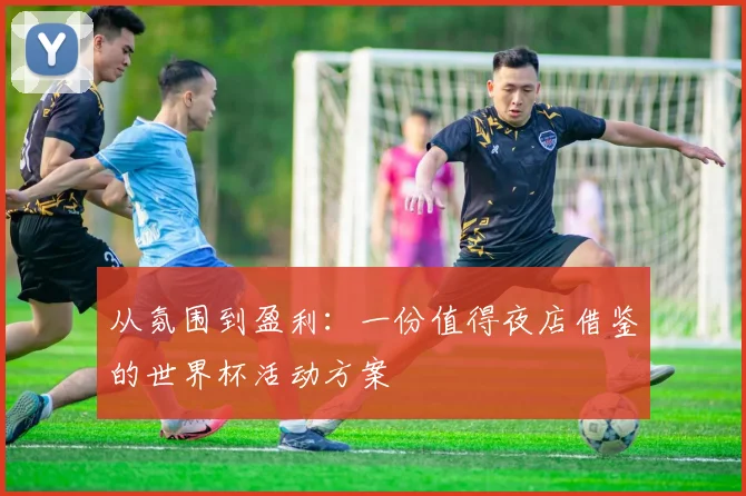从氛围到盈利：一份值得夜店借鉴的世界杯活动方案