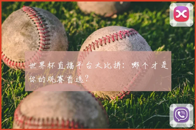 世界杯直播平台大比拼：哪个才是你的观赛首选？