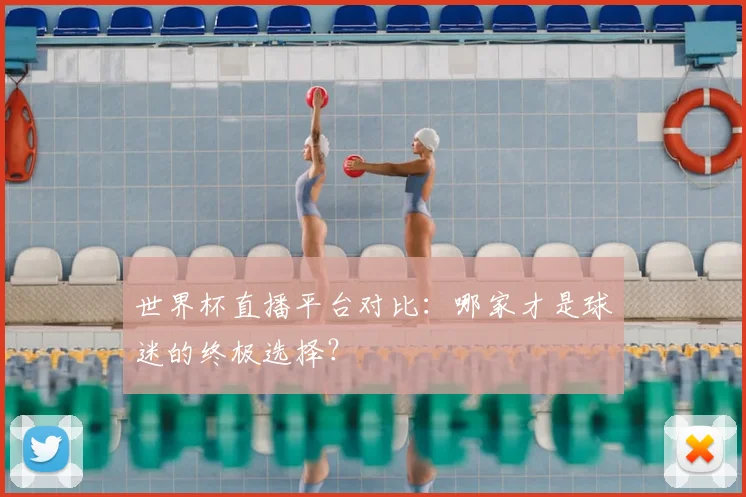 世界杯直播平台对比：哪家才是球迷的终极选择？