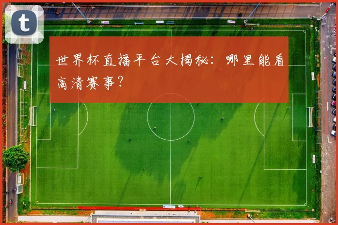 世界杯直播平台大揭秘：哪里能看高清赛事？