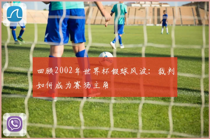 回顾2002年世界杯假球风波：裁判如何成为赛场主角